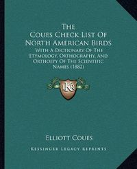 Cover image for The Coues Check List of North American Birds: With a Dictionary of the Etymology, Orthography, and Orthoepy of the Scientific Names (1882)