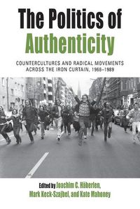 Cover image for The Politics of Authenticity: Countercultures and Radical Movements across the Iron Curtain, 1968-1989