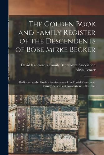 Cover image for The Golden Book and Family Register of the Descendents of Bobe Mirke Becker: Dedicated to the Golden Anniversary of the David Kantrowitz Family Benevolent Association, 1909-1959