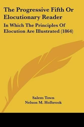 Cover image for The Progressive Fifth or Elocutionary Reader: In Which the Principles of Elocution Are Illustrated (1864)