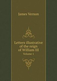 Cover image for Letters illustrative of the reign of William III Volume 1