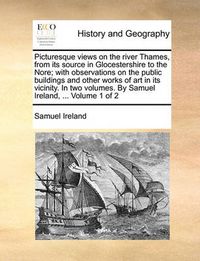 Cover image for Picturesque Views on the River Thames, from Its Source in Glocestershire to the Nore; With Observations on the Public Buildings and Other Works of Art in Its Vicinity. in Two Volumes. by Samuel Ireland, ... Volume 1 of 2