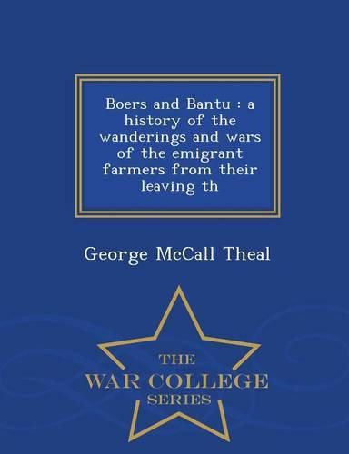 Cover image for Boers and Bantu: A History of the Wanderings and Wars of the Emigrant Farmers from Their Leaving Th - War College Series