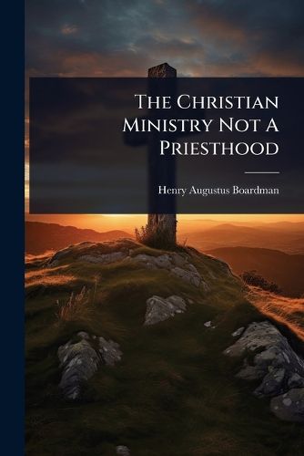 Cover image for The Christian Ministry Not A Priesthood