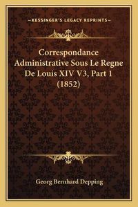 Cover image for Correspondance Administrative Sous Le Regne de Louis XIV V3, Part 1 (1852)