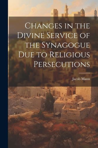 Cover image for Changes in the Divine Service of the Synagogue due to Religious Persecutions