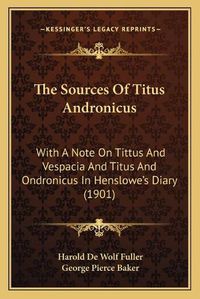 Cover image for The Sources of Titus Andronicus: With a Note on Tittus and Vespacia and Titus and Ondronicus in Henslowe's Diary (1901)