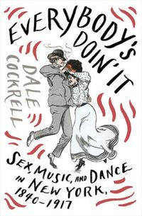 Cover image for Everybody's Doin' It: Sex, Music, and Dance in New York, 1840-1917