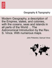 Cover image for Modern Geography, a Description of the Empires, States, and Colonies, with the Oceans, Seas and Islands in All Parts of the World ... the Astronomical Introduction by the REV. S. Vince. with Numerous Maps.