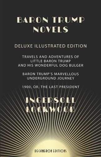 Baron Trump Novels: Deluxe, Illustrated Travels and Adventures of Little Baron Trump and His Wonderful Dog Bulger Baron Trump's Marvellous Underground Journey 1900, or, The Last President