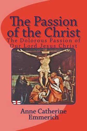 Cover image for The Passion of the Christ: The Dolorous Passion of Our Lord Jesus Christ