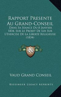 Cover image for Rapport Presente Au Grand-Conseil: Dans Sa Seance Du 8 Janvier 1834, Sur Le Projet de Loi Sur L'Exercise de La Liberte Religieuse (1834)