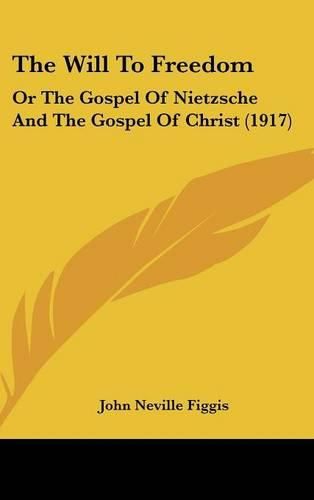 The Will to Freedom: Or the Gospel of Nietzsche and the Gospel of Christ (1917)