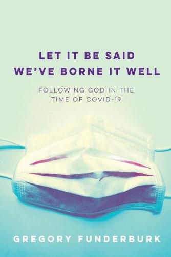 Cover image for Let It Be Said We've Borne It Well: Following God in the Time of COVID-19