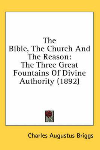 Cover image for The Bible, the Church and the Reason: The Three Great Fountains of Divine Authority (1892)