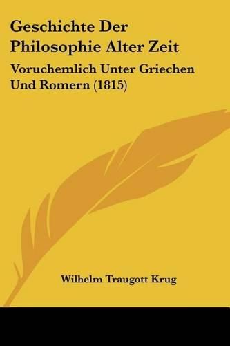 Geschichte Der Philosophie Alter Zeit: Voruchemlich Unter Griechen Und Romern (1815)