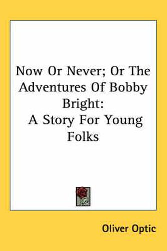 Cover image for Now Or Never; Or The Adventures Of Bobby Bright: A Story For Young Folks