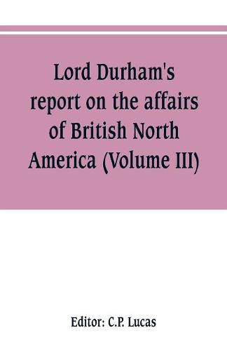 Cover image for Lord Durham's report on the affairs of British North America (Volume III)