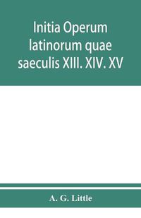 Cover image for Initia operum latinorum quae saeculis XIII. XIV. XV. attribuuntur, secundum ordinem alphabeti disposita