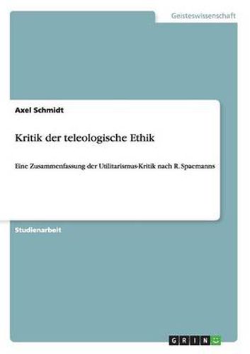 Cover image for Kritik der teleologische Ethik: Eine Zusammenfassung der Utilitarismus-Kritik nach R. Spaemanns