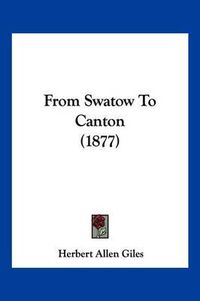 Cover image for From Swatow to Canton (1877)