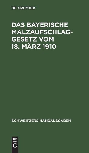 Cover image for Das Bayerische Malzaufschlaggesetz Vom 18. Marz 1910: Mit Den Ausfuhrungsbestimmungen, Formularen Und Einem Alphabetischen Sachregister