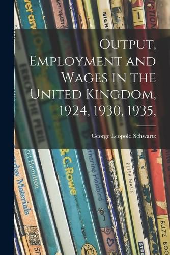 Cover image for Output, Employment and Wages in the United Kingdom, 1924, 1930, 1935,