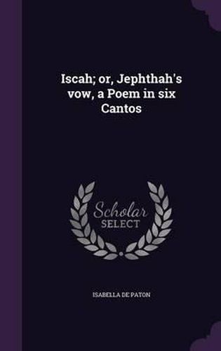 Cover image for Iscah; Or, Jephthah's Vow, a Poem in Six Cantos