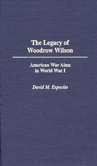 Cover image for The Legacy of Woodrow Wilson: American War Aims in World War I