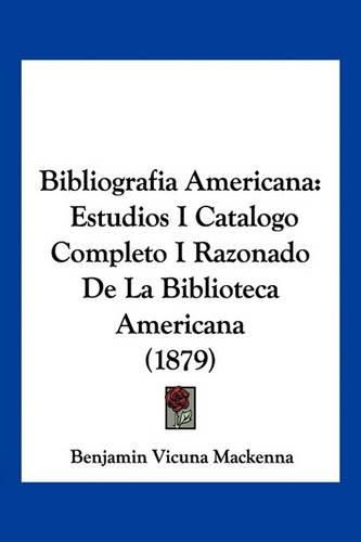 Bibliografia Americana: Estudios I Catalogo Completo I Razonado de La Biblioteca Americana (1879)