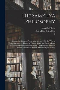 Cover image for The Samkhya Philosophy; Containing Samkhya-pravachana Sutram, With the Vritti of Aniruddha, and the Bhasya of Vijnana Bhiksu and Extracts From the Vritti-sara of Mahadeva Vedantin; Tatva Samasa; Samkhya Karika; Panchasikha Sutram. Translated [and Edited]