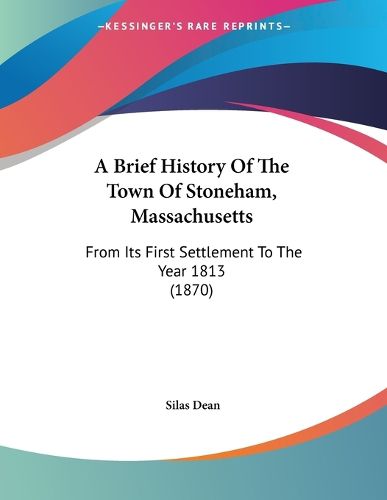 Cover image for A Brief History of the Town of Stoneham, Massachusetts: From Its First Settlement to the Year 1813 (1870)