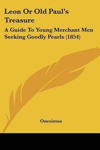 Cover image for Leon or Old Paul's Treasure: A Guide to Young Merchant Men Seeking Goodly Pearls (1854)