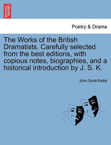 Cover image for The Works of the British Dramatists. Carefully Selected from the Best Editions, with Copious Notes, Biographies, and a Historical Introduction by J. S. K.