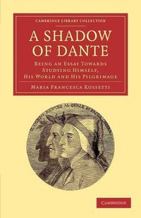 Cover image for A Shadow of Dante: Being an Essay Towards Studying Himself, His World and His Pilgrimage