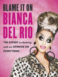Cover image for Blame it on Bianca Del Rio: The Expert on Nothing with an Opinion on Everything