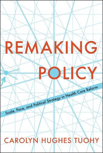 Cover image for Remaking Policy: Scale, Pace, and Political Strategy in Health Care Reform