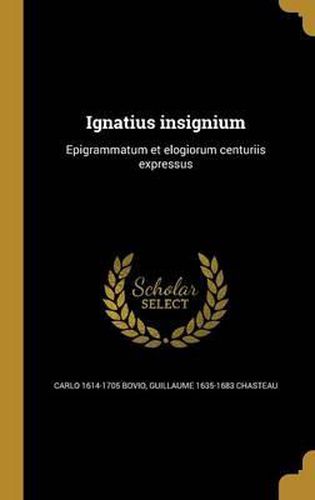 Cover image for Ignatius Insignium: Epigrammatum Et Elogiorum Centuriis Expressus