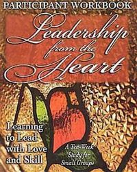 Cover image for Leadership from the Heart - Participant Workbook: Learning to Lead with Love and Skill