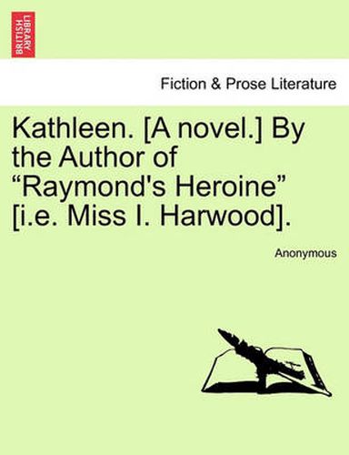 Cover image for Kathleen. [A Novel.] by the Author of  Raymond's Heroine  [I.E. Miss I. Harwood].