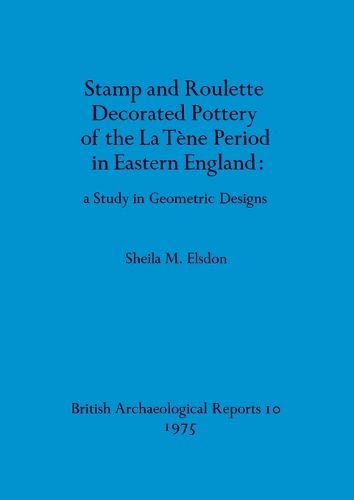Cover image for Stamp and roulette decorated pottery of the La Tene period in Eastern England: a study in geometric designs