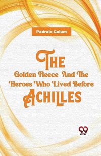 Cover image for The Golden Fleece And The Heroes Who Lived Before Achilles