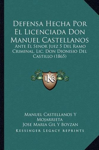 Cover image for Defensa Hecha Por El Licenciada Don Manuel Castellanos: Ante El Senor Juez 5 del Ramo Criminal, LIC. Don Dionisio del Castillo (1865)