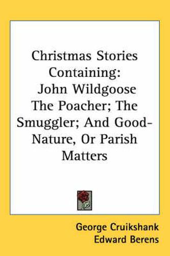 Cover image for Christmas Stories Containing: John Wildgoose the Poacher; The Smuggler; And Good-Nature, or Parish Matters
