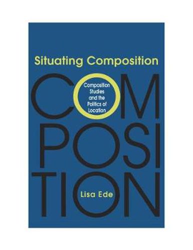 Cover image for Situating Composition: Composition Studies and the Politics of Location