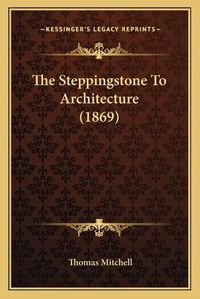 Cover image for The Steppingstone to Architecture (1869)