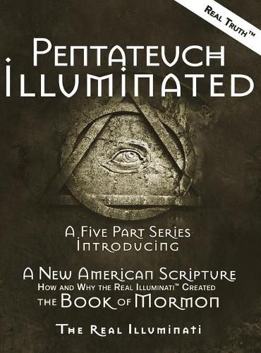 Cover image for Pentateuch Illuminated: A Five Part Series Introducing A New American Scripture-How and Why the Real Illuminati(TM) Created The Book of Mormon