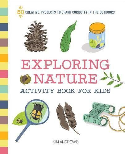 Exploring Nature Activity Book for Kids: 50 Creative Projects to Spark Curiosity in the Outdoors