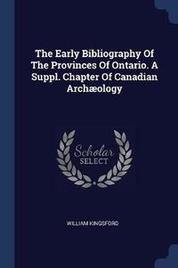 Cover image for The Early Bibliography of the Provinces of Ontario. a Suppl. Chapter of Canadian Archï¿½ology