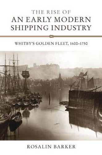 Cover image for The Rise of an Early Modern Shipping Industry: Whitby's Golden Fleet, 1600-1750